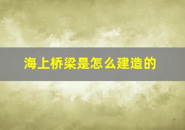 海上桥梁是怎么建造的