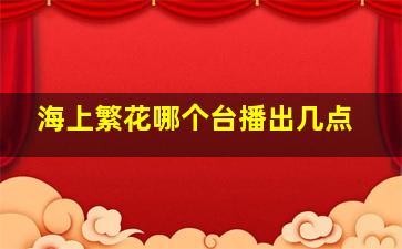 海上繁花哪个台播出几点