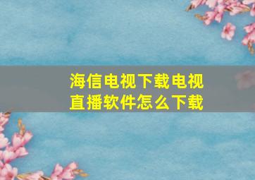 海信电视下载电视直播软件怎么下载