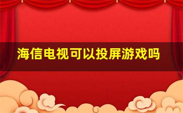 海信电视可以投屏游戏吗