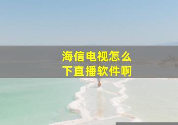 海信电视怎么下直播软件啊