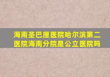 海南圣巴厘医院哈尔滨第二医院海南分院是公立医院吗