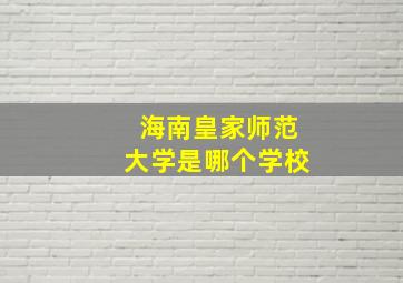 海南皇家师范大学是哪个学校