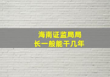 海南证监局局长一般能干几年