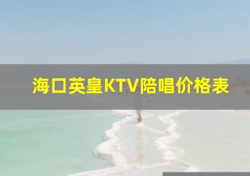 海口英皇KTV陪唱价格表