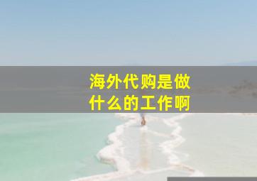 海外代购是做什么的工作啊