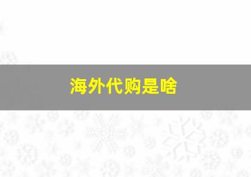 海外代购是啥