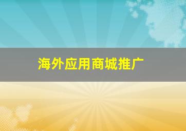 海外应用商城推广