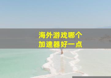 海外游戏哪个加速器好一点