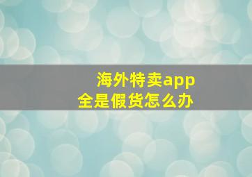 海外特卖app全是假货怎么办