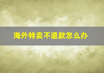 海外特卖不退款怎么办