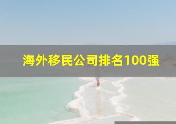 海外移民公司排名100强