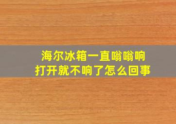 海尔冰箱一直嗡嗡响打开就不响了怎么回事