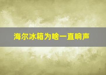 海尔冰箱为啥一直响声