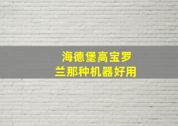 海德堡高宝罗兰那种机器好用