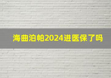 海曲泊帕2024进医保了吗