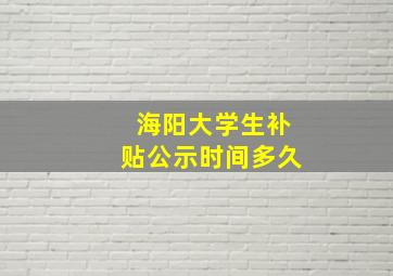 海阳大学生补贴公示时间多久