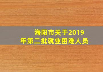 海阳市关于2019年第二批就业困难人员