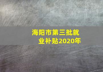 海阳市第三批就业补贴2020年