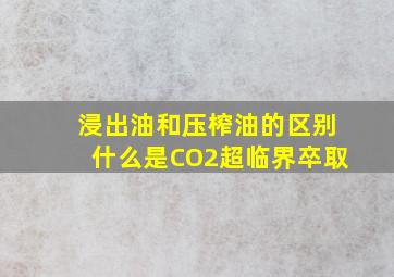 浸出油和压榨油的区别什么是CO2超临界卒取