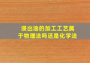 浸出油的加工工艺属于物理法吗还是化学法