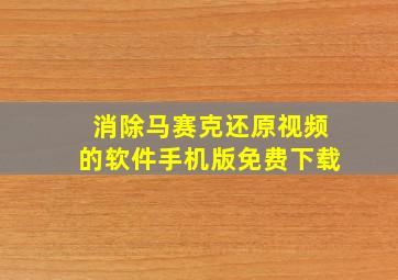 消除马赛克还原视频的软件手机版免费下载