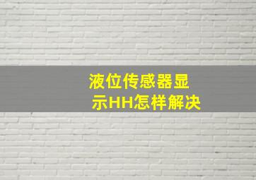 液位传感器显示HH怎样解决