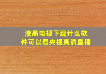 液晶电视下载什么软件可以看央视高清直播