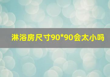 淋浴房尺寸90*90会太小吗