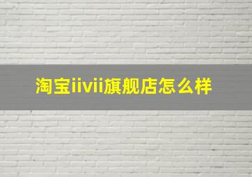 淘宝iivii旗舰店怎么样