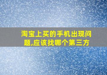 淘宝上买的手机出现问题,应该找哪个第三方