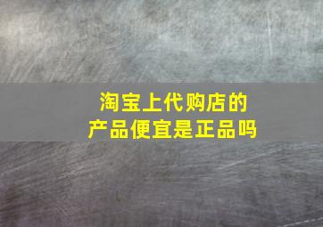 淘宝上代购店的产品便宜是正品吗