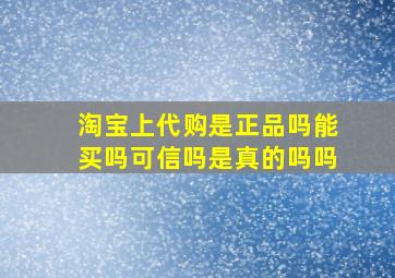 淘宝上代购是正品吗能买吗可信吗是真的吗吗