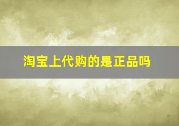 淘宝上代购的是正品吗