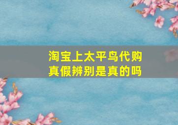 淘宝上太平鸟代购真假辨别是真的吗