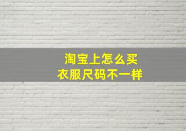 淘宝上怎么买衣服尺码不一样