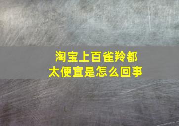 淘宝上百雀羚都太便宜是怎么回事