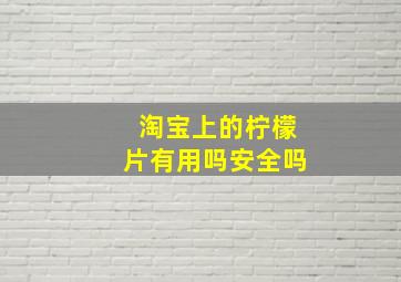 淘宝上的柠檬片有用吗安全吗