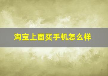 淘宝上面买手机怎么样