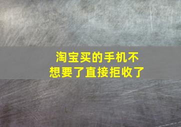 淘宝买的手机不想要了直接拒收了