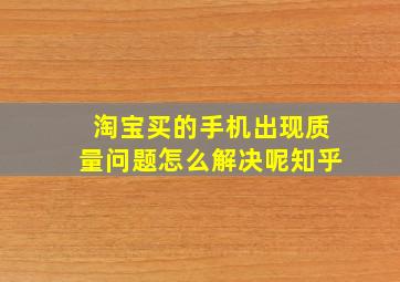 淘宝买的手机出现质量问题怎么解决呢知乎