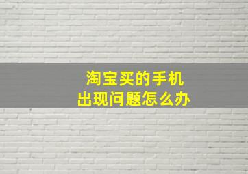 淘宝买的手机出现问题怎么办