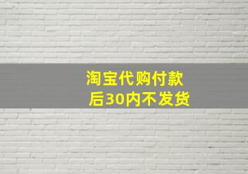 淘宝代购付款后30内不发货