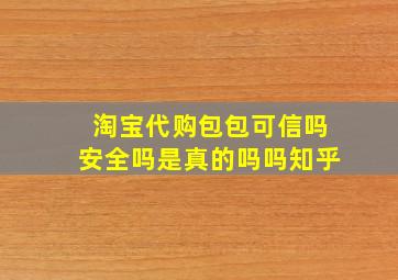 淘宝代购包包可信吗安全吗是真的吗吗知乎