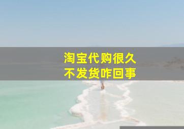 淘宝代购很久不发货咋回事