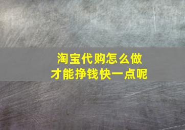 淘宝代购怎么做才能挣钱快一点呢