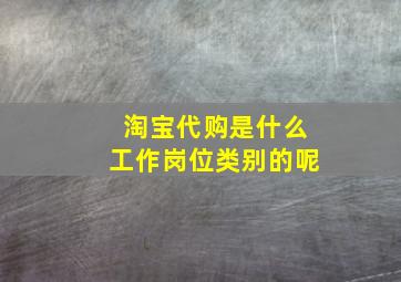 淘宝代购是什么工作岗位类别的呢