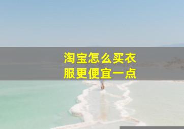 淘宝怎么买衣服更便宜一点