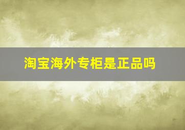 淘宝海外专柜是正品吗