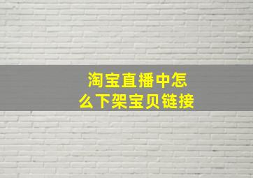 淘宝直播中怎么下架宝贝链接